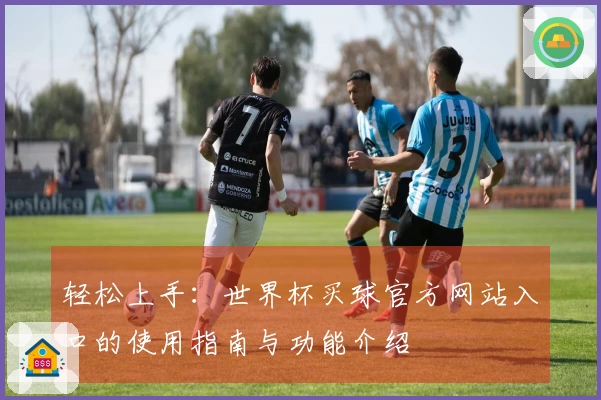 轻松上手：世界杯买球官方网站入口的使用指南与功能介绍