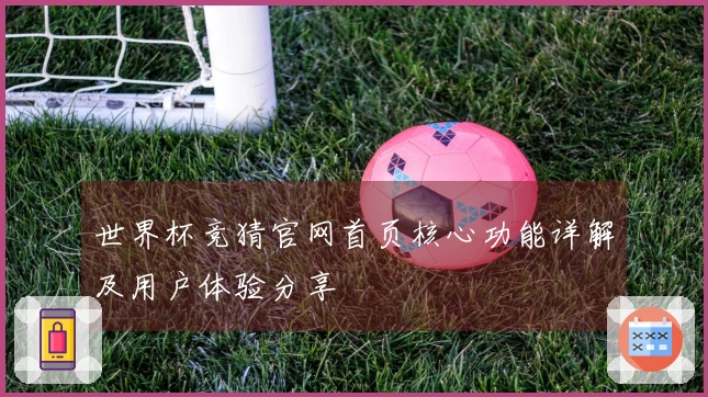 世界杯竞猜官网首页核心功能详解及用户体验分享