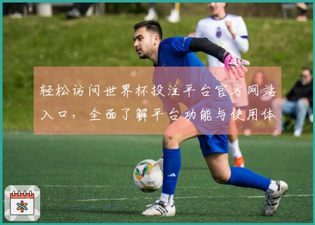 轻松访问世界杯投注平台官方网站入口，全面了解平台功能与使用体验指南