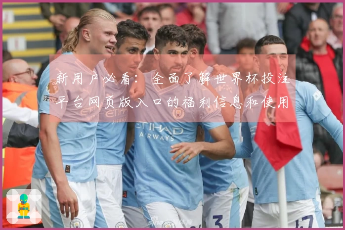 新用户必看:全面了解世界杯投注平台网页版入口的福利信息和使用体验