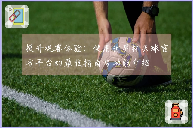 提升观赛体验:使用世界杯买球官方平台的最佳指南与功能介绍