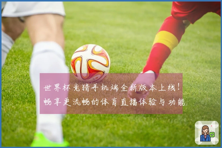 世界杯竞猜手机端全新版本上线！畅享更流畅的体育直播体验与功能升级