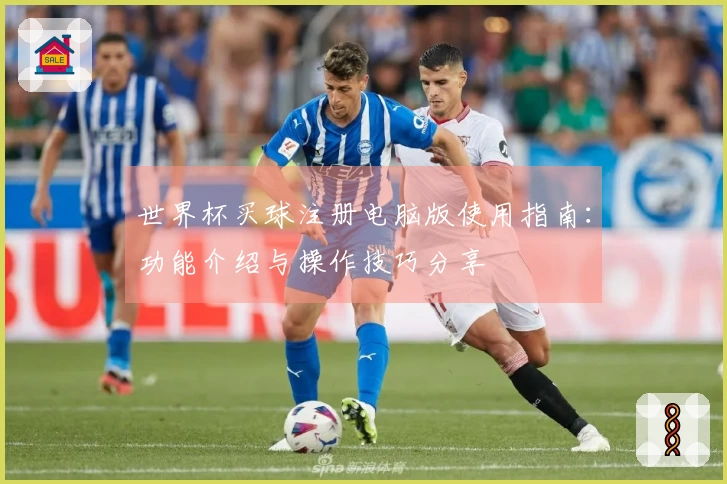 世界杯买球注册电脑版使用指南：功能介绍与操作技巧分享
