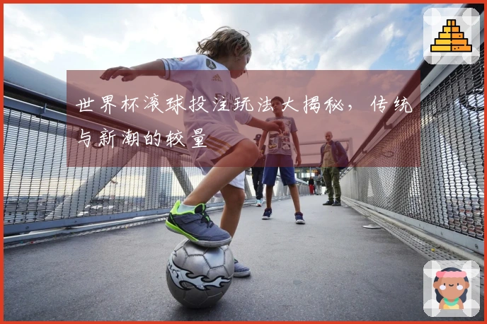 世界杯滚球投注玩法大揭秘，传统与新潮的较量