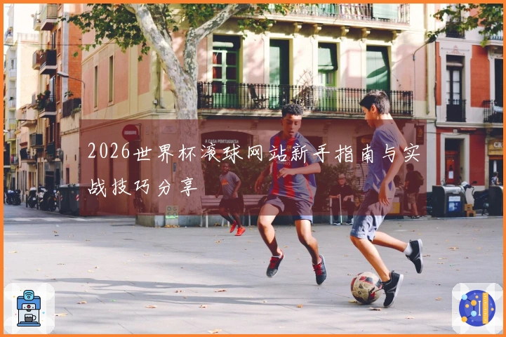 2026世界杯滚球网站新手指南与实战技巧分享
