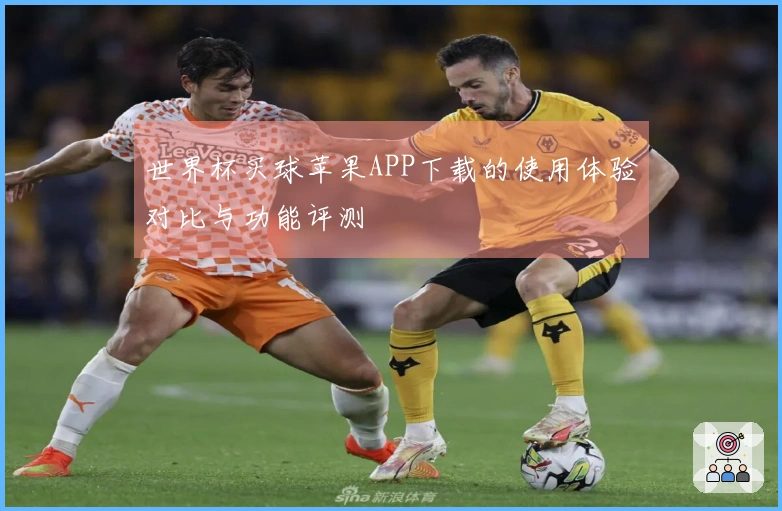 世界杯买球苹果APP下载的使用体验对比与功能评测