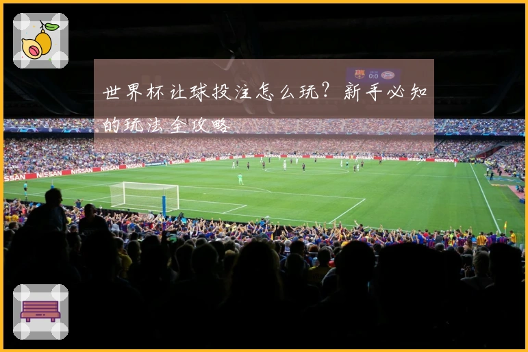 世界杯让球投注怎么玩？新手必知的玩法全攻略