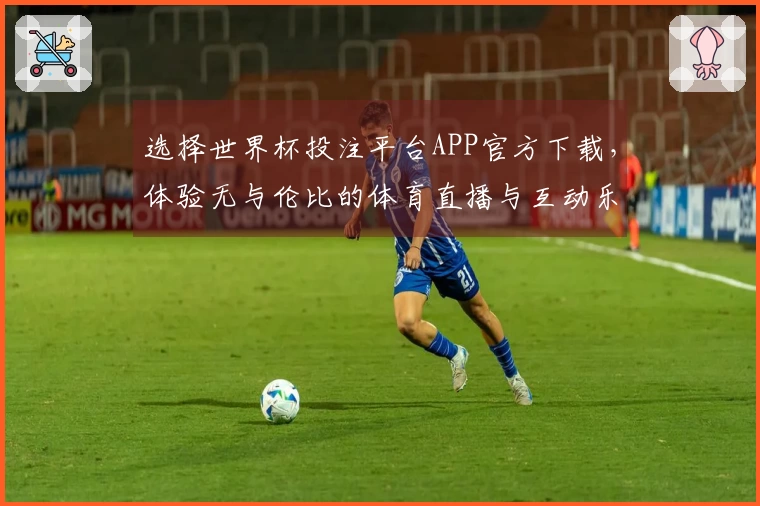 选择世界杯投注平台APP官方下载，体验无与伦比的体育直播与互动乐趣