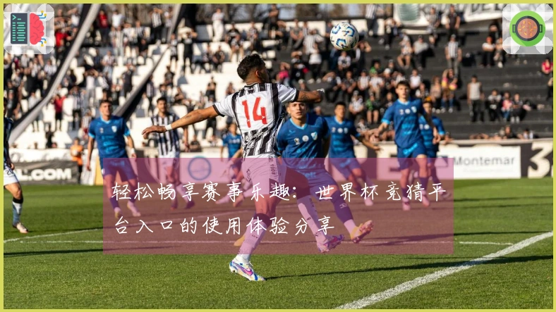 轻松畅享赛事乐趣：世界杯竞猜平台入口的使用体验分享