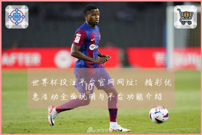 世界杯投注平台官网网址：精彩优惠活动全面说明与平台功能介绍