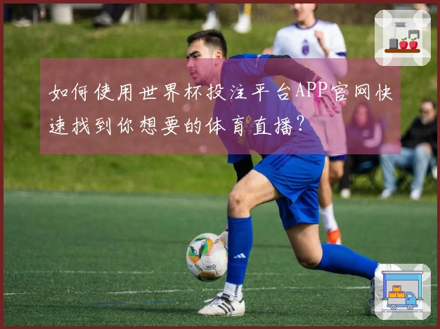 如何使用世界杯投注平台APP官网快速找到你想要的体育直播？