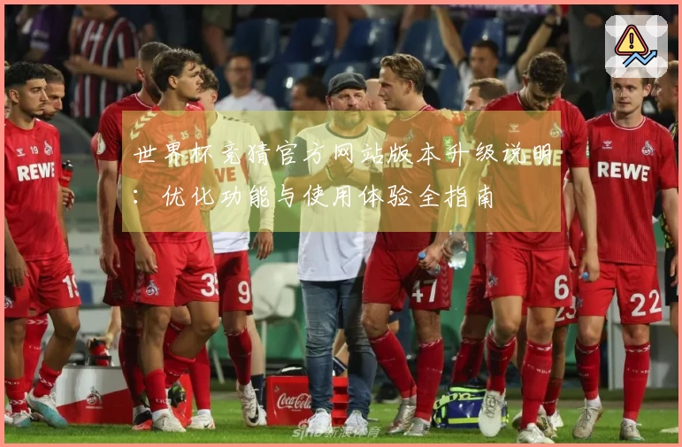 世界杯竞猜官方网站版本升级说明：优化功能与使用体验全指南