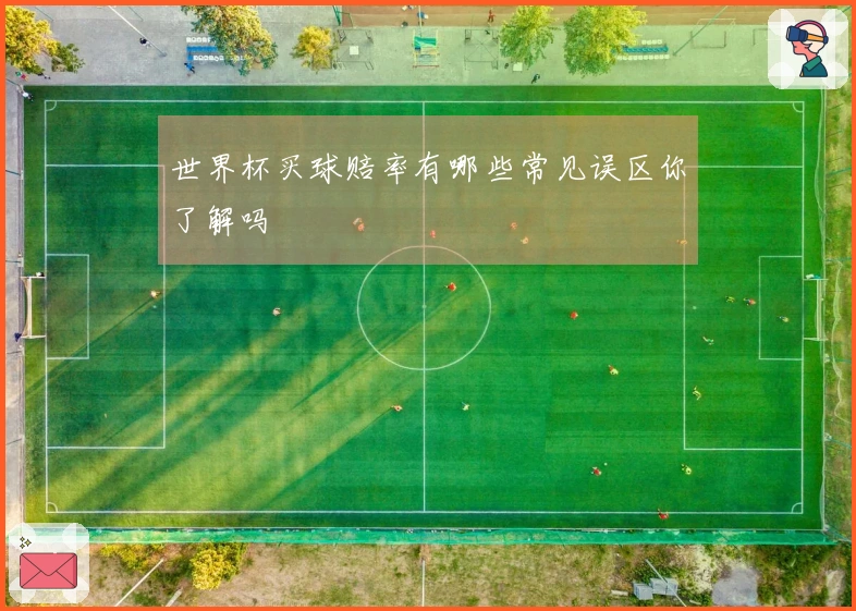 世界杯买球赔率有哪些常见误区你了解吗