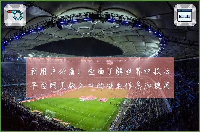 新用户必看：全面了解世界杯投注平台网页版入口的福利信息和使用体验