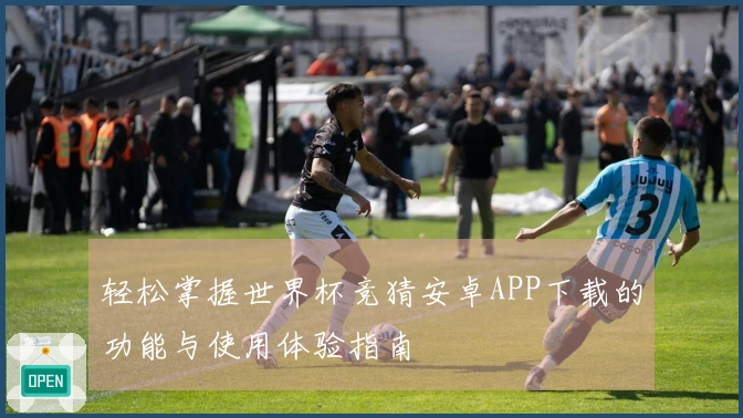 轻松掌握世界杯竞猜安卓APP下载的功能与使用体验指南
