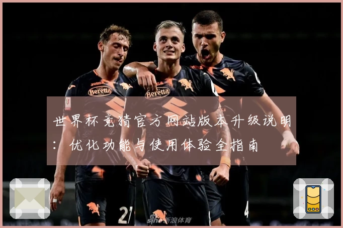 世界杯竞猜官方网站版本升级说明：优化功能与使用体验全指南