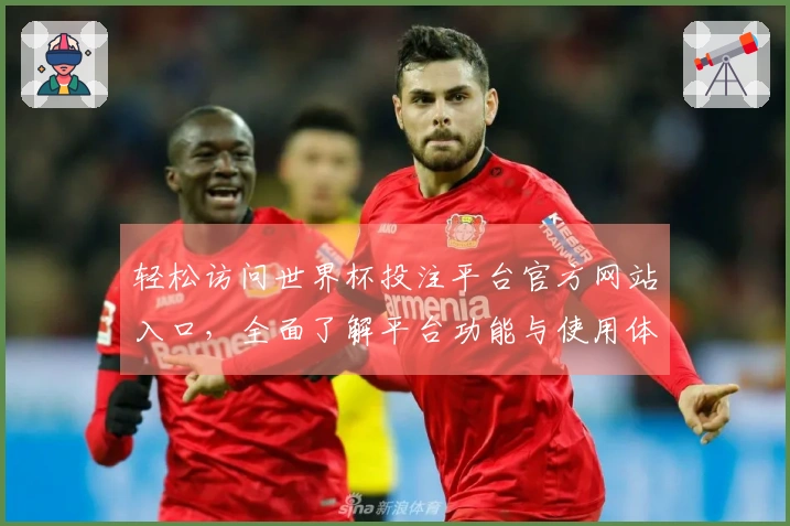 轻松访问世界杯投注平台官方网站入口，全面了解平台功能与使用体验指南